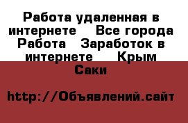 Работа удаленная в интернете  - Все города Работа » Заработок в интернете   . Крым,Саки